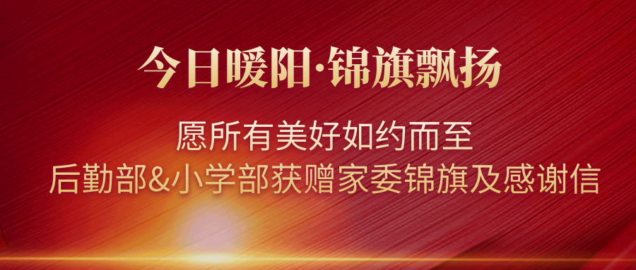 今日暖陽(yáng)·錦旗飄揚(yáng)｜愿所有美好如約而至——后勤部&小學(xué)部獲贈(zèng)家委錦旗及感謝信